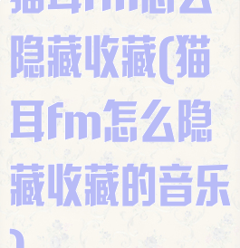 猫耳fm怎么隐藏收藏(猫耳fm怎么隐藏收藏的音乐)