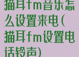 猫耳fm音乐怎么设置来电(猫耳fm设置电话铃声)