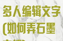 石墨文档怎么多人编辑文字(如何弄石墨文档)