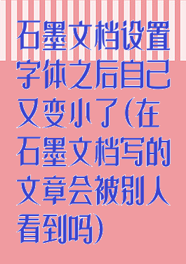 石墨文档设置字体之后自己又变小了(在石墨文档写的文章会被别人看到吗)