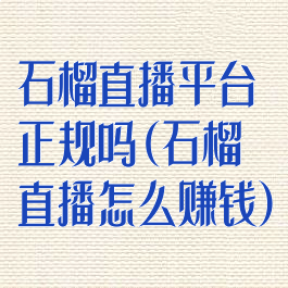 石榴直播平台正规吗(石榴直播怎么赚钱)