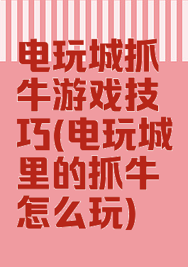 电玩城抓牛游戏技巧(电玩城里的抓牛怎么玩)