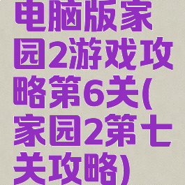 电脑版家园2游戏攻略第6关(家园2第七关攻略)