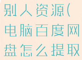 电脑百度网盘怎么提取别人资源(电脑百度网盘怎么提取别人的文件)