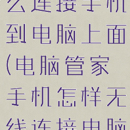 电脑管家怎么连接手机到电脑上面(电脑管家手机怎样无线连接电脑)