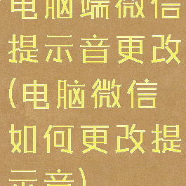 电脑端微信提示音更改(电脑微信如何更改提示音)