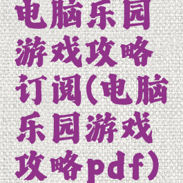 电脑乐园游戏攻略订阅(电脑乐园游戏攻略pdf)