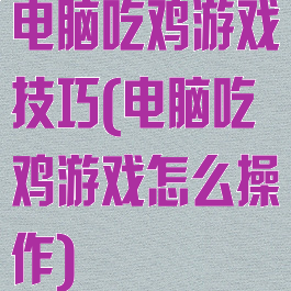 电脑吃鸡游戏技巧(电脑吃鸡游戏怎么操作)