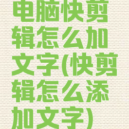 电脑快剪辑怎么加文字(快剪辑怎么添加文字)