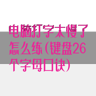 电脑打字太慢了怎么练(键盘26个字母口诀)