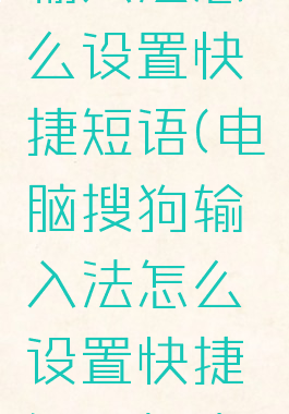 电脑搜狗输入法怎么设置快捷短语(电脑搜狗输入法怎么设置快捷短语打表情)