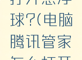 电脑腾讯管家怎么打开悬浮球?(电脑腾讯管家怎么打开悬浮球设置)