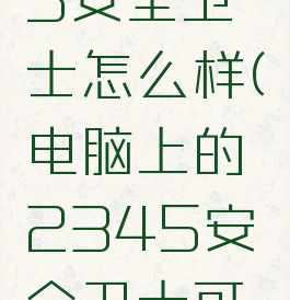 电脑2345安全卫士怎么样(电脑上的2345安全卫士可以卸载吗)