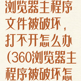 电脑360安全浏览器主程序文件被破坏,打不开怎么办(360浏览器主程序被破坏怎么恢复?)