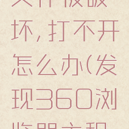 电脑360安全浏览器主程序文件被破坏,打不开怎么办(发现360浏览器主程序已被破坏打不开浏览器)