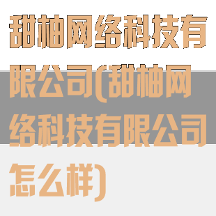 甜柚网络科技有限公司(甜柚网络科技有限公司怎么样)