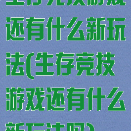 生存竞技游戏还有什么新玩法(生存竞技游戏还有什么新玩法吗)