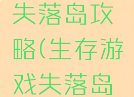 生存游戏失落岛攻略(生存游戏失落岛攻略视频)