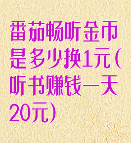 番茄畅听金币是多少换1元(听书赚钱一天20元)