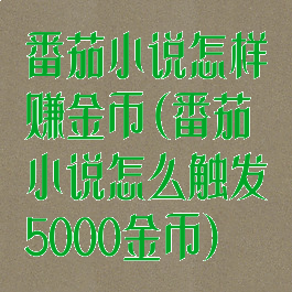 番茄小说怎样赚金币(番茄小说怎么触发5000金币)