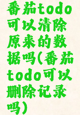 番茄todo可以清除原来的数据吗(番茄todo可以删除记录吗)