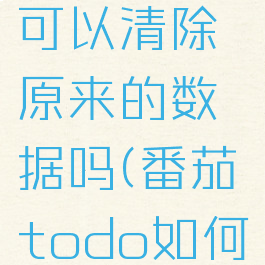 番茄todo可以清除原来的数据吗(番茄todo如何清除数据)