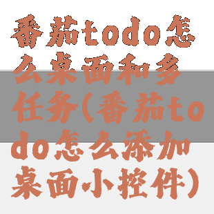 番茄todo怎么桌面和多任务(番茄todo怎么添加桌面小控件)