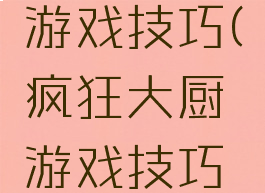 疯狂大厨游戏技巧(疯狂大厨游戏技巧大全)