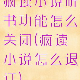 疯读小说听书功能怎么关闭(疯读小说怎么退订)