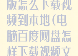 百度网盘电脑版怎么下载视频到本地(电脑百度网盘怎样下载视频文件)