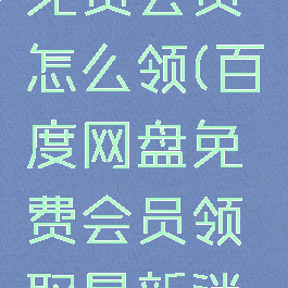 百度网盘免费会员怎么领(百度网盘免费会员领取最新消息)