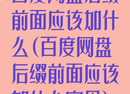 百度网盘后缀前面应该加什么(百度网盘后缀前面应该加什么字母)