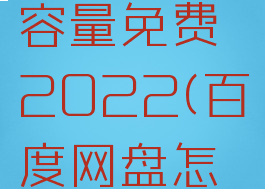 百度网盘怎么扩大容量免费2022(百度网盘怎么扩大容量免费)