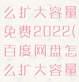 百度网盘怎么扩大容量免费2022(百度网盘怎么扩大容量免费手机)