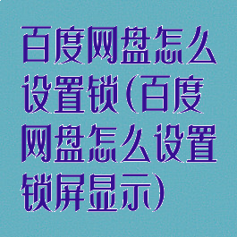 百度网盘怎么设置锁(百度网盘怎么设置锁屏显示)