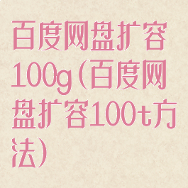 百度网盘扩容100g(百度网盘扩容100t方法)