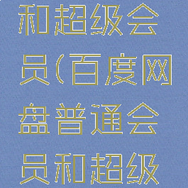 百度网盘普通会员和超级会员(百度网盘普通会员和超级会员下载区别)