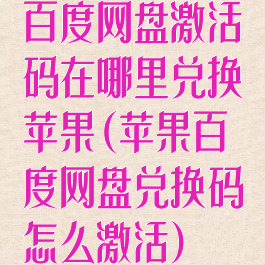 百度网盘激活码在哪里兑换苹果(苹果百度网盘兑换码怎么激活)