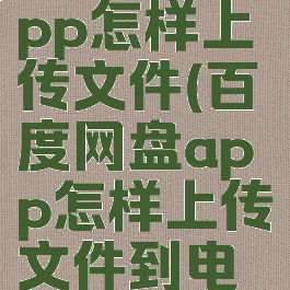 百度网盘app怎样上传文件(百度网盘app怎样上传文件到电脑)