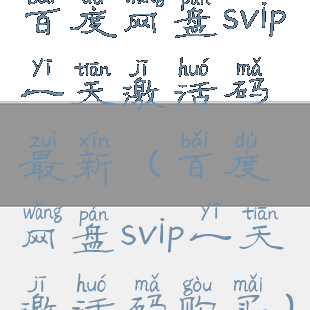 百度网盘svip一天激活码最新(百度网盘svip一天激活码购买)