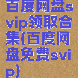 百度网盘svip领取合集(百度网盘免费svip)