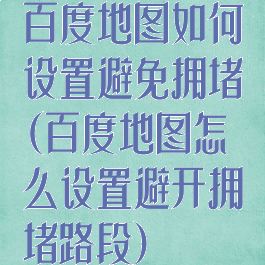 百度地图如何设置避免拥堵(百度地图怎么设置避开拥堵路段)