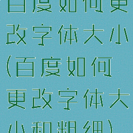 百度如何更改字体大小(百度如何更改字体大小和粗细)