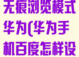 百度怎么开启无痕浏览模式华为(华为手机百度怎样设置无痕浏览)