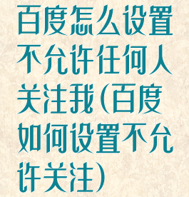 百度怎么设置不允许任何人关注我(百度如何设置不允许关注)