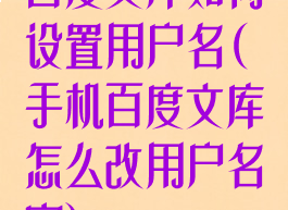 百度文库如何设置用户名(手机百度文库怎么改用户名字)