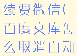 百度文库怎么取消自动续费微信(百度文库怎么取消自动续费微信支付功能)