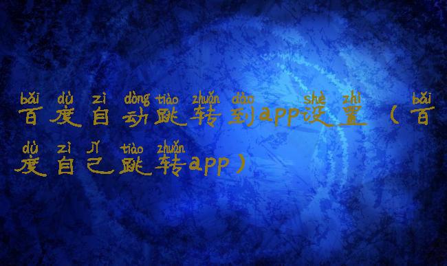 百度自动跳转到app设置(百度自己跳转app)