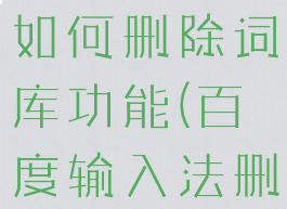 百度输入法如何删除词库功能(百度输入法删除词汇)