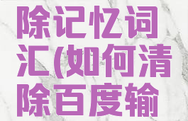 百度输入法如何清除记忆词汇(如何清除百度输入法记忆词条)